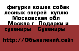 фигурки кошек,собак,лесных зверей  куплю - Московская обл., Москва г. Подарки и сувениры » Сувениры   